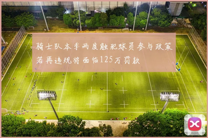 骑士队本季两度触犯球员参与政策若再违规将面临125万罚款