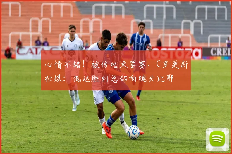 心情不错！被传结束罢赛，C罗更新社媒：抵达胜利总部向镜头比耶