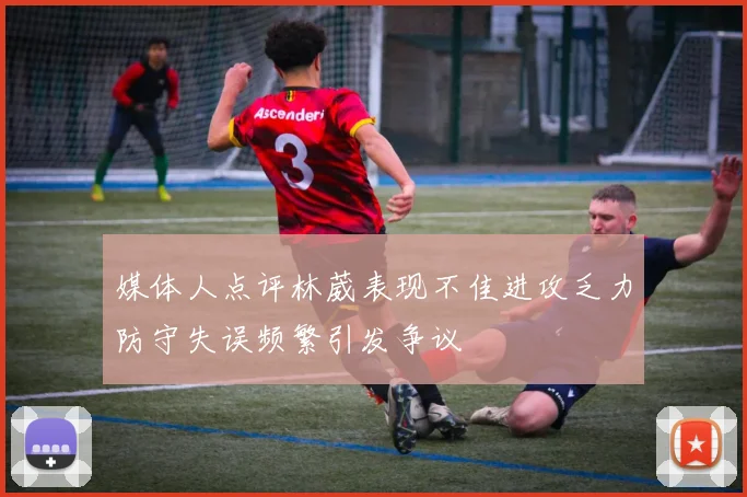 媒体人点评林葳表现不佳进攻乏力防守失误频繁引发争议