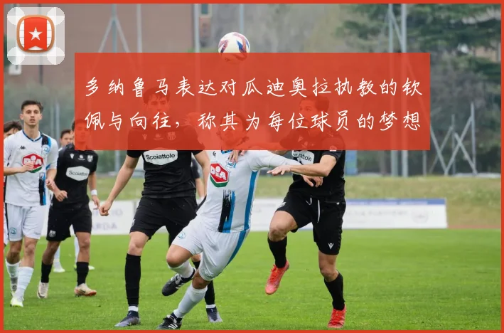 多纳鲁马表达对瓜迪奥拉执教的钦佩与向往，称其为每位球员的梦想之地