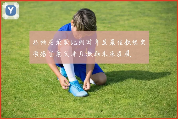 孔帕尼荣获比利时年度最佳教练奖项感言意义非凡激励未来发展