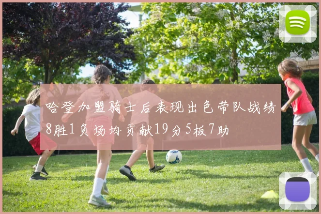 哈登加盟骑士后表现出色带队战绩8胜1负场均贡献19分5板7助