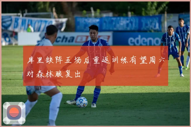 库里缺阵五场后重返训练有望周六对森林狼复出